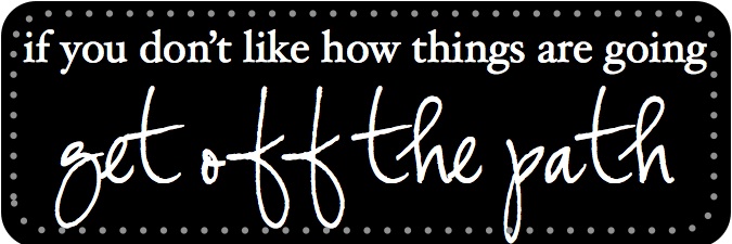 If-you-don't-like-how-things-are-going-get-off-the-path