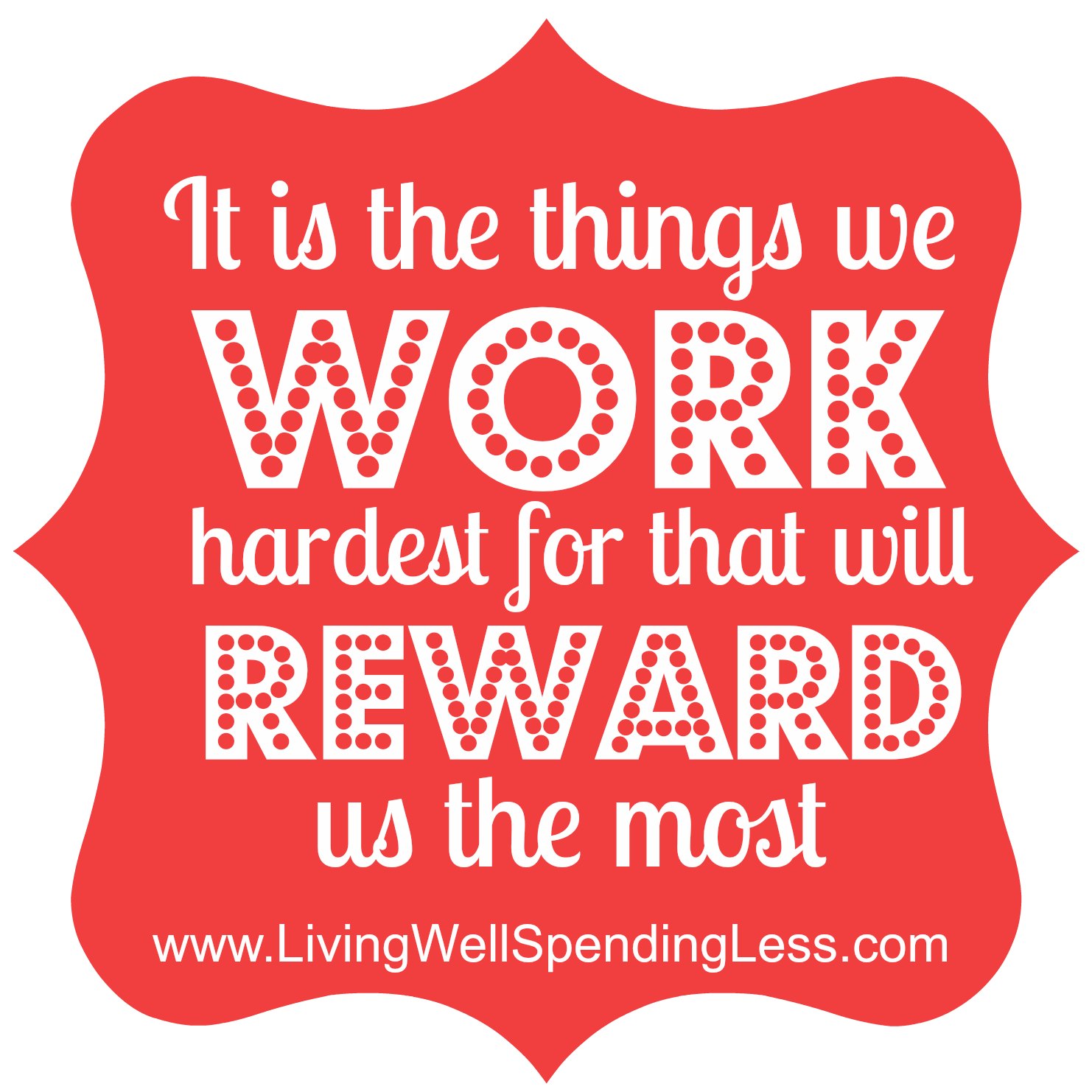 ... it is the things you work hardest for that will reward you the most