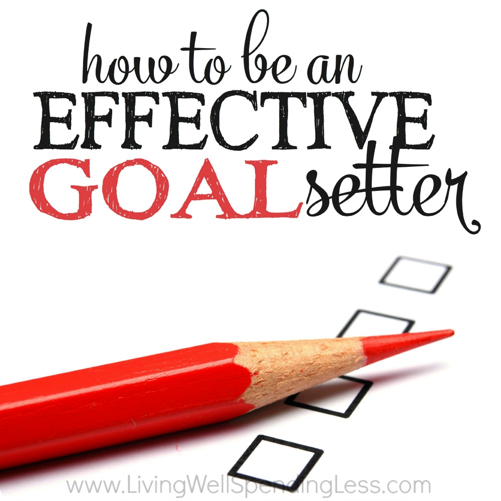 How to be an Effective Goal Setter Living Well Spending Less®
