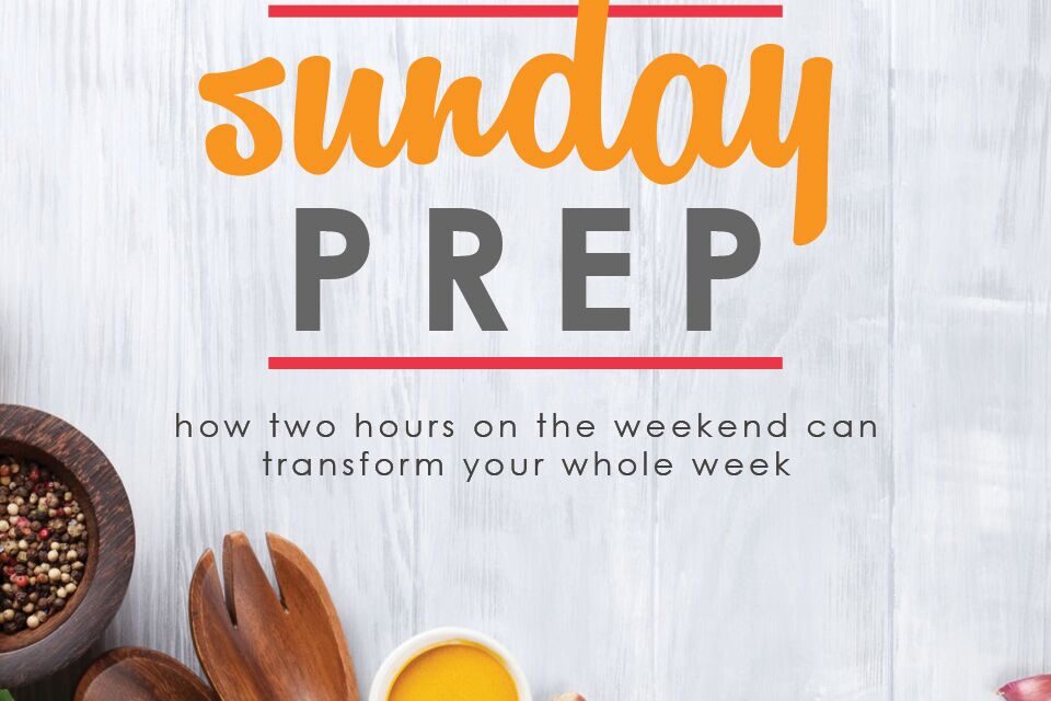 Sunday Prep: How 2 Hours on the Weekend can Transform your Whole Week