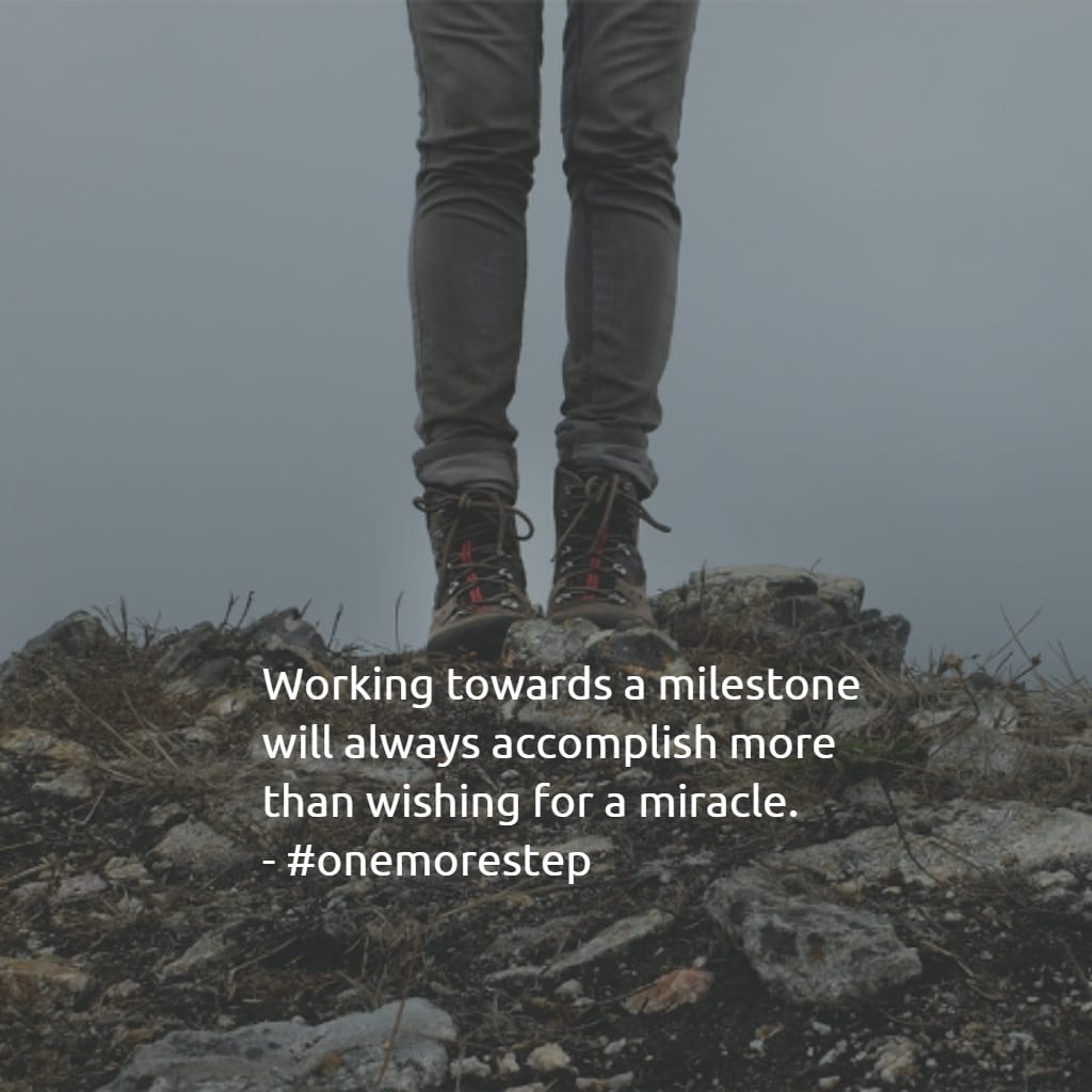 Working towards a milestone will always accomplish more than wishing for a miracle.