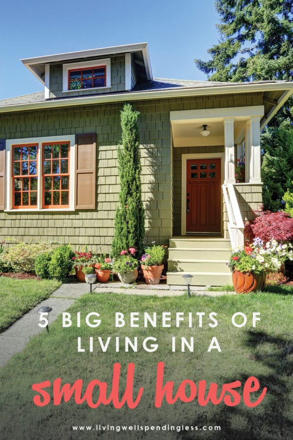 We often dream about more closet space or a bigger kitchen, but have you ever seriously considered downsizing your living space? Believe it or not, there's a lot to love about less square footage. Don't believe me? Check out these 5 BIG benefits of living in a small home! #tinyhouse #smallhomeliving #downsizing #smallhome #homeinvestment #homeownership #homeowner #hometips #tinyhomes