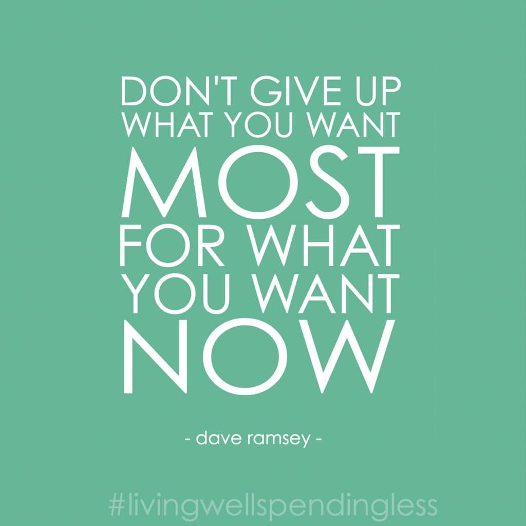 A quote by Dave Ramsey says, "don't give up what you want most for what you want now."