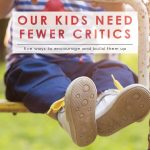 Our Kids Need Fewer Critics | 5 Ways to Encourage Your Kids | Parenting | Parent and Child Relationships