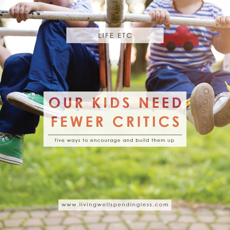 Our Kids Need Fewer Critics | 5 Ways to Encourage Your Kids | Parenting | Parent and Child Relationships